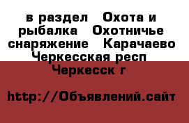  в раздел : Охота и рыбалка » Охотничье снаряжение . Карачаево-Черкесская респ.,Черкесск г.